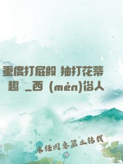 重度打屁股 抽打花蒂筆趣閣